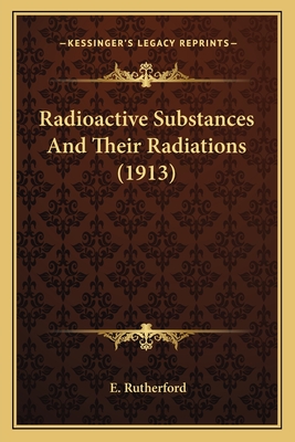 Radioactive Substances and Their Radiations (1913) - Rutherford, E
