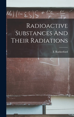 Radioactive Substances And Their Radiations - Rutherford, E