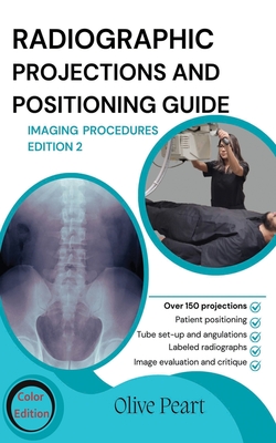 Radiographic Projections & Positioning Guide: Imaging Procedures - Peart, Olive
