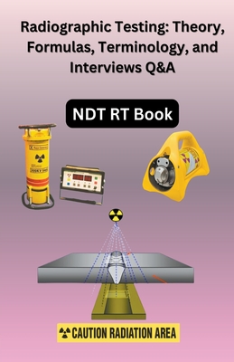 Radiographic Testing: Theory, Formulas, Terminology, and Interviews Q&A - Singh, Chetan