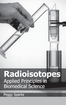 Radioisotopes: Applied Principles in Biomedical Science - Sparks, Peggy (Editor)
