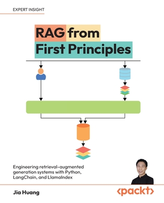 RAG from First Principles: Engineering retrieval-augmented generation systems with Python, LangChain, and LlamaIndex - Huang, Jia