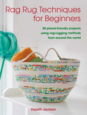 Rag Rug Techniques for Beginners: 30 Planet-Friendly Projects Using Rag-Rugging Methods from Around the World - Jackson, Elspeth