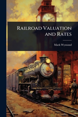 Railroad Valuation and Rates - Wymond, Mark