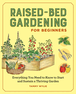 Raised-Bed Gardening for Beginners: Everything You Need to Know to Start and Sustain a Thriving Garden