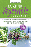 Raised bed vegetable gardening: How to plant and sustain a thriving organic garden. Improve the quality of your vegetables in less space even if you are a complete beginner