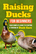 Raising Ducks for Beginners: Your Complete Guide to Starting and Thriving in Duck Care