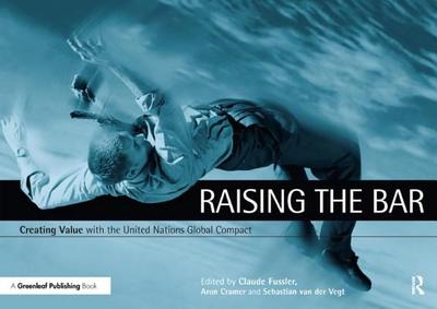 Raising the Bar: Creating Value with the UN Global Compact - Fussler, Claude (Editor), and Cramer, Aron (Editor), and Vegt, Sebastian van der (Editor)