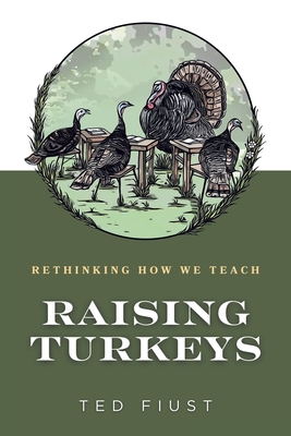 Raising Turkeys: Rethinking How We Teach - Fiust, Ted