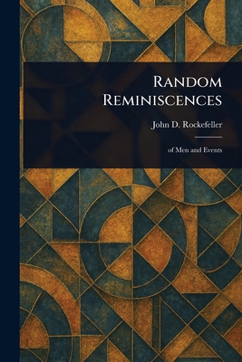 Random Reminiscences - Rockefeller, John D (John Davison)