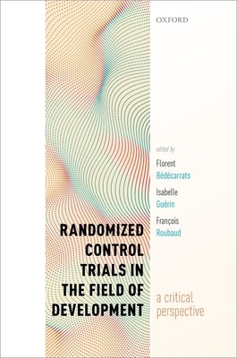 Randomized Control Trials in the Field of Development: A Critical Perspective - B�d�carrats, Florent (Editor), and Gu�rin, Isabelle (Editor), and Roubaud, Fran�ois (Editor)