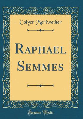 Raphael Semmes (Classic Reprint) - Meriwether, Colyer
