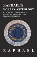 Raphael's Horary Astrology by Which Every Question Relating to the Future May Be Answered