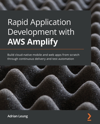 Rapid Application Development with AWS Amplify: Full stack web development on Amazon Web Servics - Leung, Adrian
