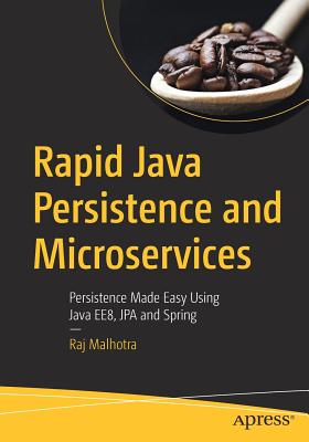 Rapid Java Persistence and Microservices: Persistence Made Easy Using Java Ee8, Jpa and Spring - Malhotra, Raj