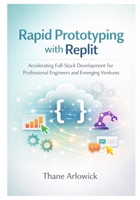 Rapid Prototyping with Replit: Accelerating Full-Stack Development for Professional Engineers and Emerging Ventures - Arlowick, Thane