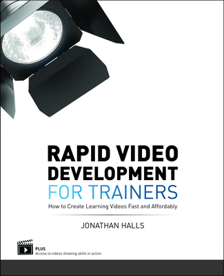 Rapid Video Development for Trainers: How to Create Learning Videos Fast and Affordably - Halls, Jonathan