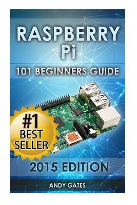 Raspberry Pi: 101 Beginners Guide: The Definitive Step by Step guide for what you need to know to get started - Gates, Andy