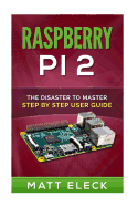 Raspberry Pi 2: The Disaster To Master Step By Step User Guide