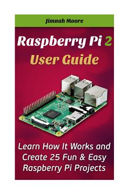 Raspberry Pi 2 User Guide Learn How It Works and Create 25 Fun & Easy Raspberry Pi Projects: Programming, Operating system, HTML - Moore, Jimnah