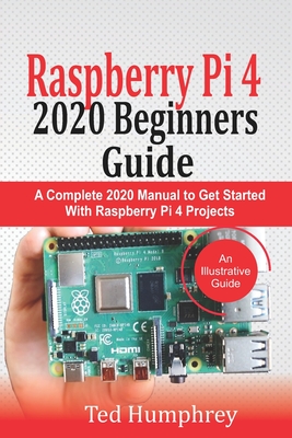Raspberry Pi 4 2020 Beginners Guide: A Complete 2020 Manual to get started with Raspberry pi 4 Projects - Humphrey, Ted