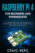 Raspberry Pi 4 For Beginners And Intermediates: A Comprehensive Guide for Beginner and Intermediates to Master the New Raspberry Pi 4 and Set up Innovative Projects