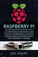 Raspberry Pi: A Comprehensive Beginner's Guide to Setup, Programming(Concepts and techniques) and Developing Cool Raspberry Pi Projects