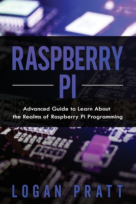 Raspberry Pi: Advanced Guide to Learn About the Realms of Raspberry Pi Programming - Pratt, Logan