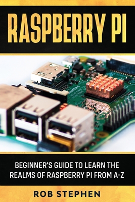 Raspberry Pi: Beginner's Guide to Learn the Realms of Raspberry Pi from A-Z - Stephen, Rob
