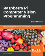Raspberry Pi Computer Vision Programming: Design and implement computer vision applications with Raspberry Pi, OpenCV, and Python 3
