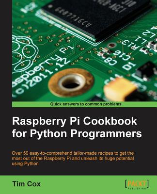 Raspberry Pi cookbook for Python programmers: The Raspberry Pi Cookbook has over 50 tailor-made recipes for programmers to get the most out of Raspberry Pi using Python to unleash its huge potential. - Cox, Tim