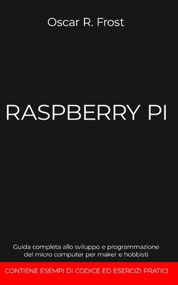 Raspberry Pi: Guida completa allo sviluppo e programmazione del micro computer per maker e hobbisti - Frost, Oscar R