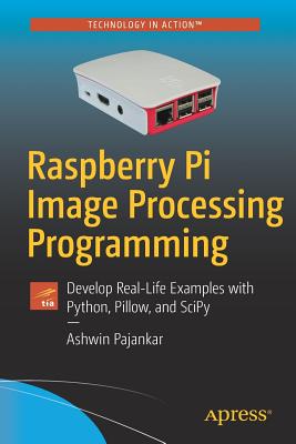 Raspberry Pi Image Processing Programming: Develop Real-Life Examples with Python, Pillow, and Scipy - Pajankar, Ashwin