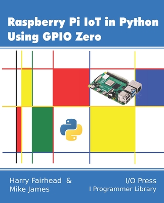Raspberry Pi IoT In Python Using GPIO Zero - James, Mike, and Fairhead, Harry