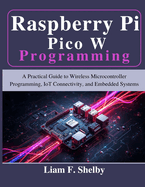 Raspberry Pi Pico W Programming: A Practical Guide to Wireless Microcontroller Programming, IoT Connectivity, and Embedded Systems