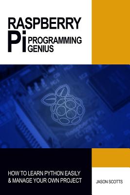 Raspberry Pi Programming Genius: How to Learn Python Easily & Manage Your Own Project - Scotts, Jason