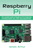 Raspberry Pi: The Complete Guide to Raspberry Pi for Beginners, Including Projects, Tips, Tricks, and Programming