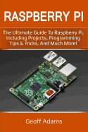 Raspberry Pi: The Ultimate Guide to Raspberry Pi, Including Projects, Programming Tips & Tricks, and Much More!