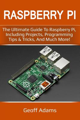 Raspberry Pi: The Ultimate Guide to Raspberry Pi, Including Projects, Programming Tips & Tricks, and Much More! - Adams, Geoff