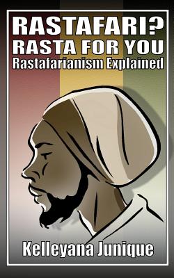Rastafari? Rasta for You: Rastafarianism Explained - Junique, Kelleyana