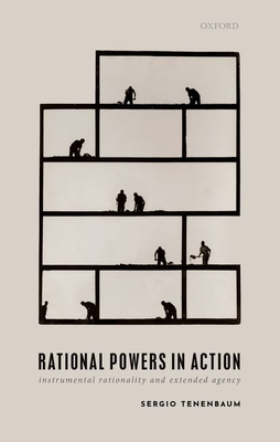Rational Powers in Action: Instrumental Rationality and Extended Agency - Tenenbaum, Sergio