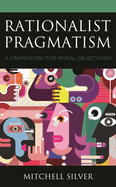 Rationalist Pragmatism: A Framework for Moral Objectivism