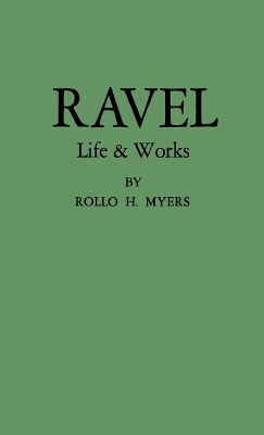 Ravel: His Life and Works - Myers, Rollo H
