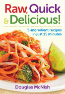 Raw, Quick & Delicious!: 5-Ingredient Recipes in Just 15 Minutes