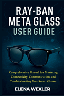 Ray-Ban Meta Glass User Guide: Comprehensive Manual for Mastering Connectivity, Communication, and Troubleshooting Your Smart Glasses