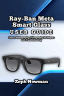 Ray-Ban Meta Smart Glass User Guide: Master Photography, Videography Techniques and Troubleshooting