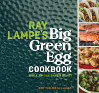 Ray Lampe's Big Green Egg Cookbook: Grill, Smoke, Bake & Roast