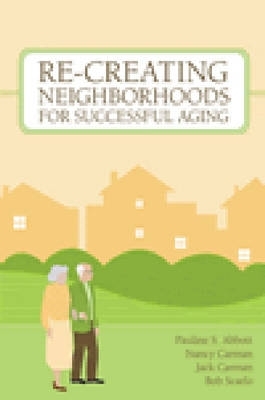 Re-Creating Neighborhoods for Successful Aging - Abbott, Pauline (Editor), and Carman, Nancy (Editor), and Carman, Jack (Editor)