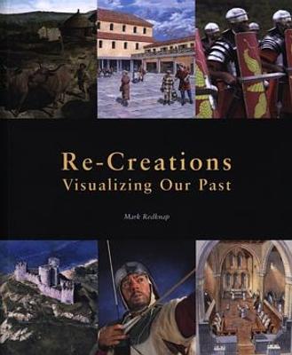 Re-Creations - Visualizing Our Past - Redknap, Mark