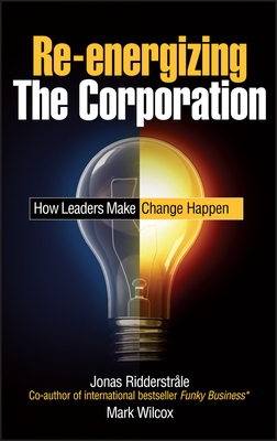 Re-energizing the Corporation - Ridderstrale, Jonas, and Wilcox, Mark